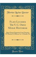 Flavi Lucidex Tri V. C. Omni ModÃ¦ Historiae: Quae Extant Frgmenta Cum Chronico M. Maximi Et Helecae Ac. S. Braulio NIS (Classic Reprint)