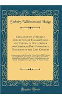 Catalogue of a Valuable Collection of English Coins and Tokens, in Gold, Sivler and Copper, in Part Formed by a Nobleman of the Last Century: Comprising in Gold-Richard II, Noble; Henry VIII, Edward VI, and Elizabeth, Sovereigns; James I, Rose Ryal, Thirt