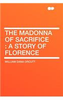 The Madonna of Sacrifice: A Story of Florence: A Story of Florence