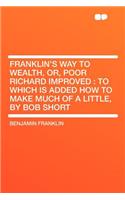 Franklin's Way to Wealth, Or, Poor Richard Improved: To Which Is Added How to Make Much of a Little, by Bob Short