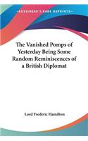 The Vanished Pomps of Yesterday Being Some Random Reminiscences of a British Diplomat: (English)