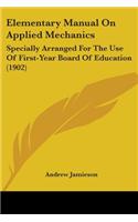 Elementary Manual On Applied Mechanics: Specially Arranged For The Use Of First-Year Board Of Education (1902)