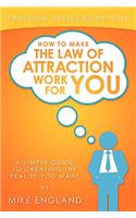 How to Make the Law of Attraction Work for You: A Simple Guide to Creating the Reality You Want