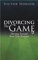 Divorcing The Game: Moving Toward Your True Purpose(English)