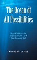 The Ocean of All Possibilities: The Multiverse, the Eternal Return... and Your Immortal Self