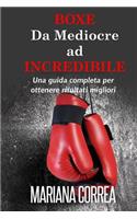 Boxe Da Mediocre ad INCREDIBILE: Una guida completa per ottenere risultati migliori(Italian)
