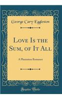 Love Is the Sum, of It All: A Plantation Romance (Classic Reprint)