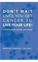 Don't wait until you get cancer to live your life: 7 Steps for living life now(English)