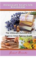 Homemade Soaps for Beginners: The Ultimate Natural and Organic Soap Making Guide