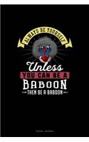 Always Be Yourself Unless You Can Be A Baboon Then Be A Baboon