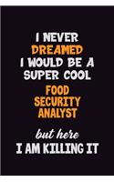 I Never Dreamed I would Be A Super Cool Food Security Analyst But Here I Am Killing It: 6x9 120 Pages Career Pride Motivational Quotes Blank Lined Job Notebook Journal