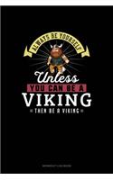 Always Be Yourself Unless You Can Be A Viking Then Be A Viking