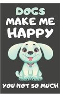 Dogs Make Me Happy You Not So Much
