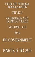 Code of Federal Regulations Title 15 Commerce and Foreign Trade Volume 1 O 3 2019: Parts 0 to 299