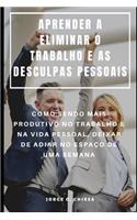 Aprender a Eliminar O Trabalho E as Desculpas Pessoais: Como Sendo Mais Produtivo No Trabalho E Na Vida Pessoal, Deixar de Adiar No Espaço de Uma Semana