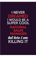 I Never Dreamed I Would Be A Super cool National Sales Manager But Here I Am Killing It: Career journal, notebook and writing journal for encouraging men, women and kids. A framework for building your career.