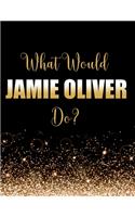 What Would Jamie Oliver Do?: Large Notebook/Diary/Journal for Writing 100 Pages, Jamie Oliver Gift for Fans