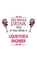 You Would Drink Too If You Were A Liquid Fuels Engineer: Cool Liquid Fuels Engineer Notebook, Journal Gift, Diary, Doodle Gift or Notebook 6 x 9 Compact Size- 109 Blank Lined Pages