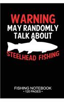 Warning May Randomly Talk About Steelhead Fishing Fishing Notebook 120 Pages: 6x 9'' Blank Paper Fishing Notebook Cool Freshwater Game Fish Saltwater Fly Fishes Journal Composition Notebook Notes Day Planner Notepad