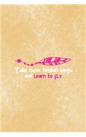Take Those Broken Wings And Learn To Fly