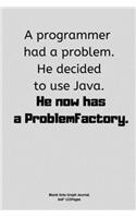A programmer had a problem. He decided to use Java. He now has a ProblemFactory.