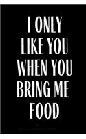 I Only Like You When You Bring Me Food
