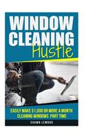 Window Cleaning Hustle: Easily Make $1,000 or More a Month Cleaning Windows Part Time
