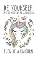 Be Yourself. Unless You Can Be A Unicorn. Then Be A Unicorn.