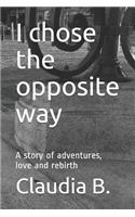 I Chose the Opposite Way: A Story of Adventures, Love and Rebirth