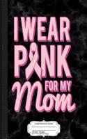 I Wear Pink for My Mom Composition Notebook: College Ruled 93/4 X 71/2 100 Sheets 200 Pages for Writing