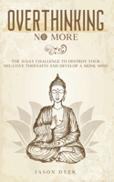 Overthinking No More: The 21-Day Challenge to Destroy Your Negative Thoughts and Develop a Monk Mind