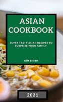 Asian Cookbook 2021: Super Tasty Asian Recipes to Surprise Your Family