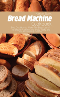 Bread Machine Cookbook: Find Out How to Make The Best Use of The Bread Machine and Enjoy Tasty and Mouthwatering Recipes