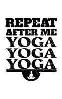 Repeat After Me Yoga Yoga Yoga: Yoga Notebook Journal