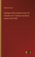 Catalogue of Rare American Coins; The Collection of E.F. Kuithan to be Sold at Auction, 06/30/1883