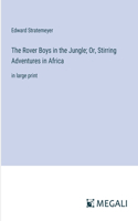 Rover Boys in the Jungle; Or, Stirring Adventures in Africa: in large print