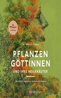Pflanzengottinnen und ihre Heilkrauter: Naturkraft schopfen, Heilwissen nutzen