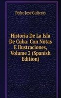 Historia De La Isla De Cuba: Con Notas E Ilustraciones, Volume 2 (Spanish Edition)