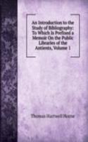 Introduction to the Study of Bibliography: To Which Is Prefixed a Memoir On the Public Libraries of the Antients, Volume 1