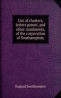 List of charters, letters patent, and other muniments, of the corporation of Southampton;