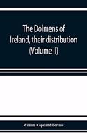 dolmens of Ireland, their distribution, structural characteristics, and affinities in other countries; together with the folk-lore attaching to them; supplemented by considerations on the anthropology, ethnology, and traditions of the Irish people.