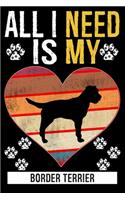 All I Need Is My BORDER TERRIER: Gifts For Border Terrier Dog Lovers - 116 Pages, 6 x 9, Matte Finish