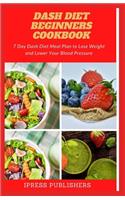 DASH Diet Beginners Cookbook: 7 Day Dash Diet Meal Plan to Lose Weight and Lower Your Blood Pressure