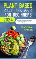 Plant Based Diet Cookbook for Beginners 2024: Nourish Yourself with Some of the Best Plant-based Recipes.