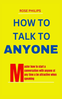 How To Talk To Anyone: Master How To Start A Conversation With anyone At Any Time & Be Attractive When Speaking