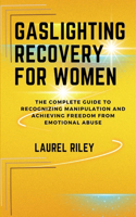 Gaslighting Recovery For Women: The Complete Guide to Recognizing Manipulation and Achieving Freedom from Emotional Abuse