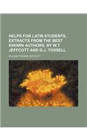 Helps for Latin Students, Extracts from the Best Known Authors, by W.T. Jeffcott and G.J. Tossell