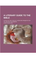 A Literary Guide to the Bible; A Study of the Types of Literature Present in the Old and New Testaments