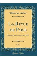 La Revue de Paris, Vol. 2: Sixieme Annee, Mars-Avril 1899 (Classic Reprint)