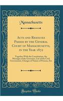 Acts and Resolves Passed by the General Court of Massachusetts, in the Year 1872: Together With the Constitution, the Messages of the Governor, List of the Civil Government, Changes of Names of Persons, Etc (Classic Reprint)